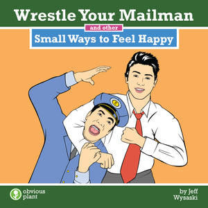 Wrestle Your Mailman and Other Small Ways to Feel Happy